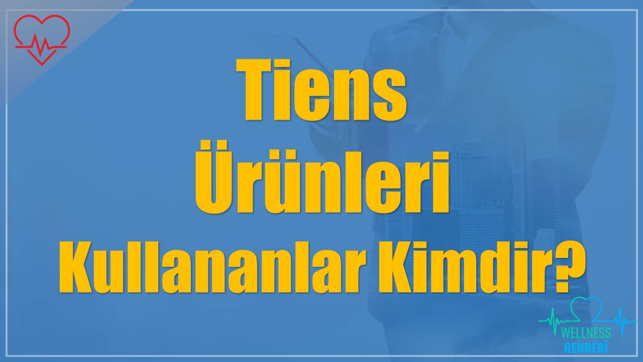 Tiens Ürünleri Kullananlar Kimdir?