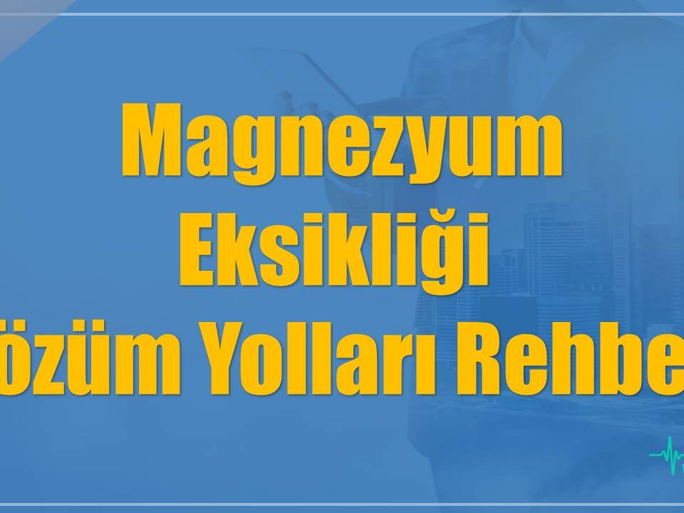 15 BAŞLIK : Magnezyum Eksikliği Nedir? Çözüm Yolları Rehberi