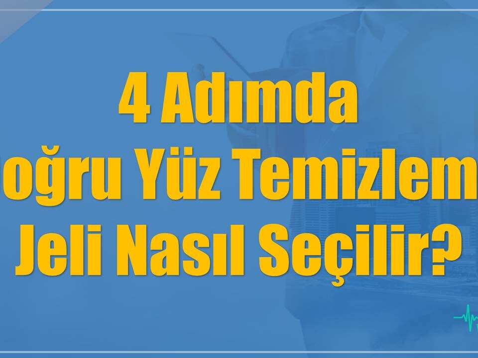 4 Adımda Doğru Yüz Temizleme Jeli Nasıl Seçilir?