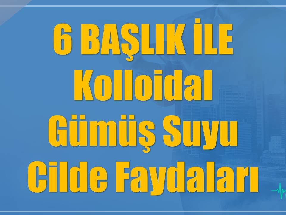 6 BAŞLIK İLE: kolloidal Gümüş Suyu Cilde Faydaları - KAYNAK