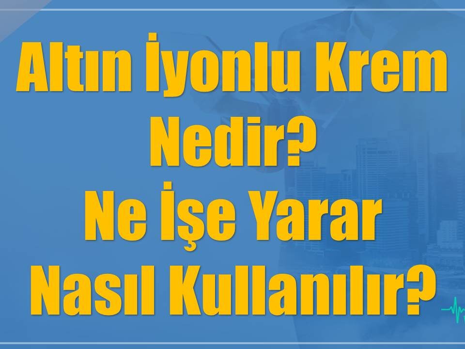 Altın İyonlu Krem Nedir? Ne İşe Yarar Ve Nasıl Kullanılır?