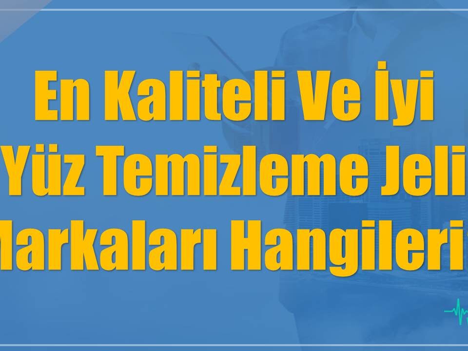 En Kaliteli Ve İyi Yüz Temizleme Jeli Markaları Hangileri?