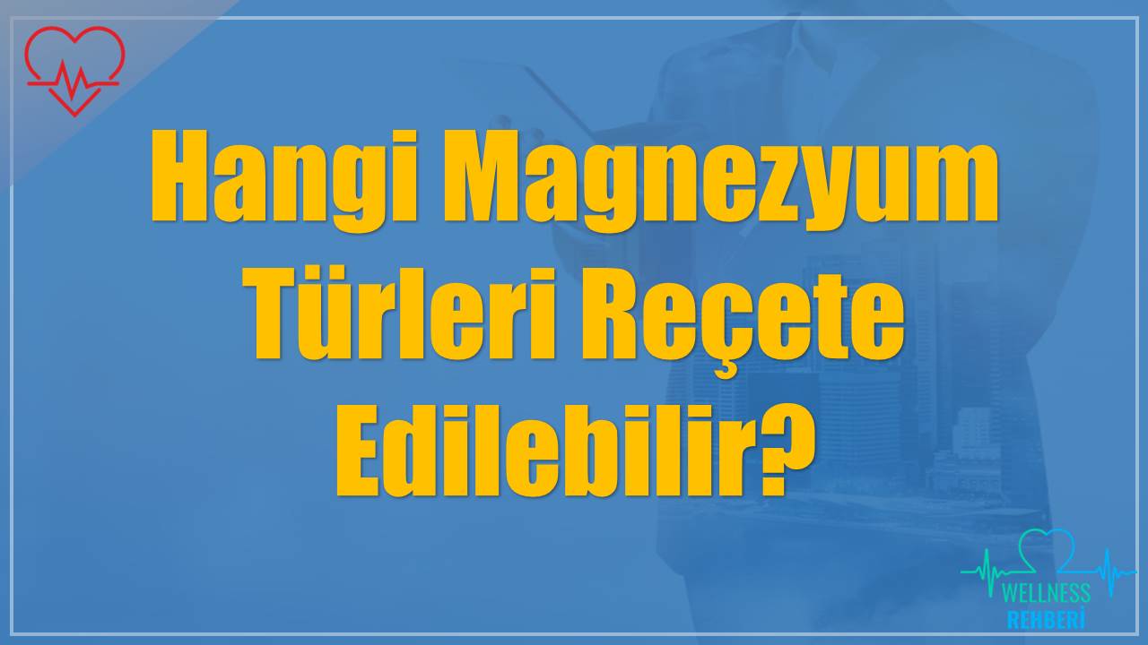 Hangi Magnezyum Türleri Reçete Edilebilir?