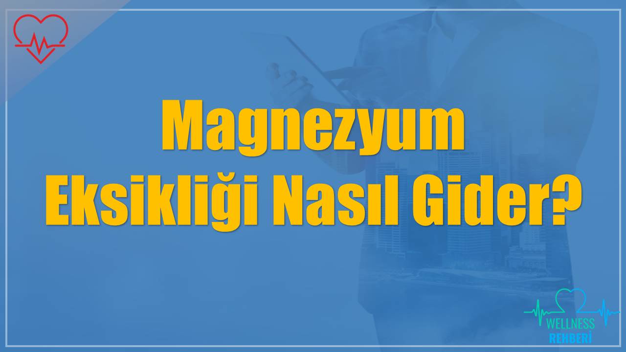 Magnezyum Eksikliği Nasıl Gider?