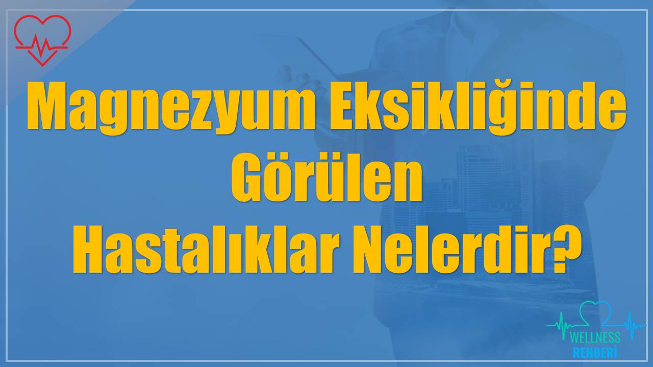 Magnezyum Eksikliğinde Görülen Hastalıklar Nelerdir?