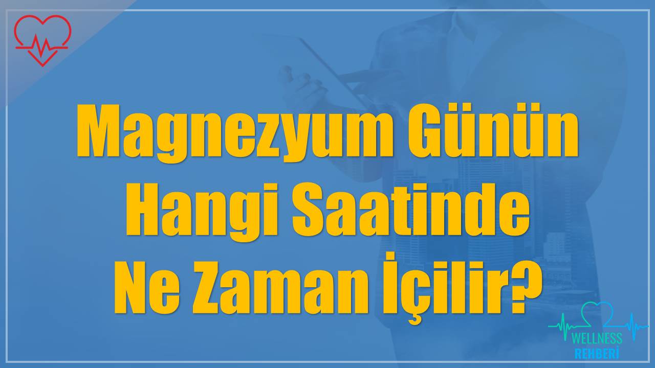 Magnezyum Günün Hangi Saatinde Ne Zaman İçilir?