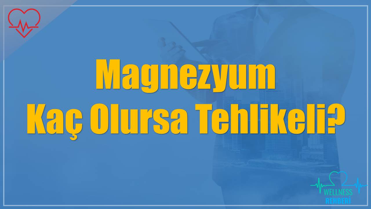 Magnezyum Kaç Olursa Tehlikeli?