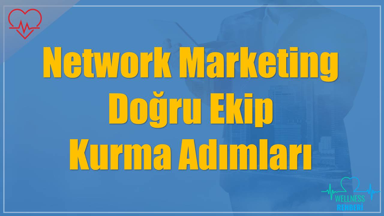 Network Marketing Doğru Ekip Kurma Adımları