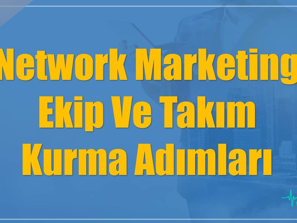 Network Marketing Ekip Ve Takım Kurma Adımları