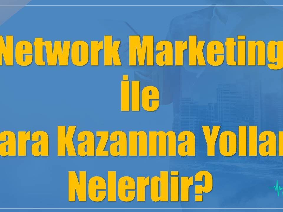 Network Marketing İle Para Kazanma Yolları Nelerdir?