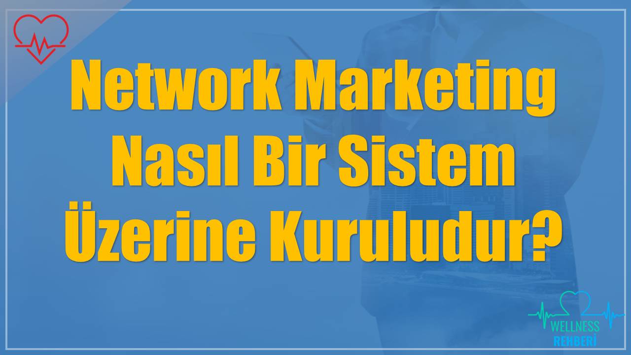 Network Marketing Nasıl Bir Sistem Üzerine Kuruludur?