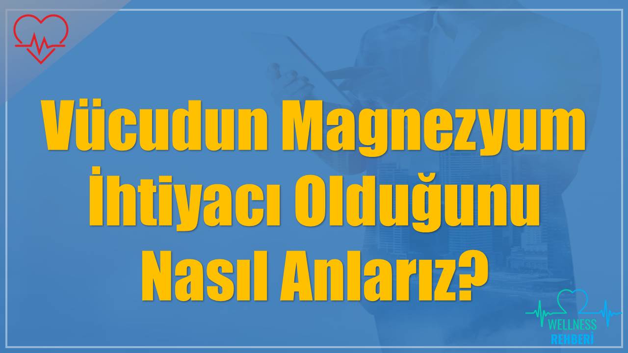 Vücudun Magnezyum İhtiyacı Olduğunu Nasıl Anlarız?