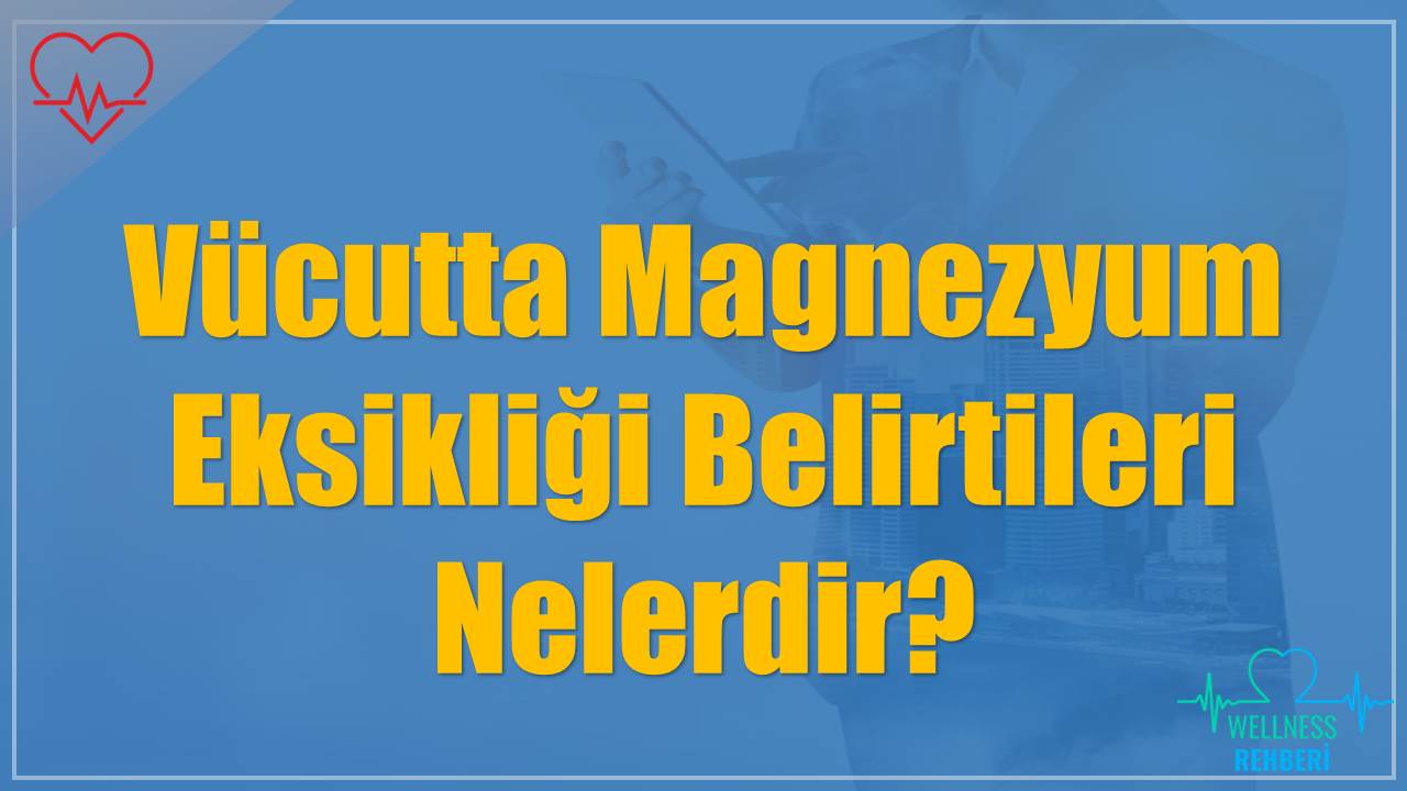 Vücutta Magnezyum Eksikliği Belirtileri Nelerdir?