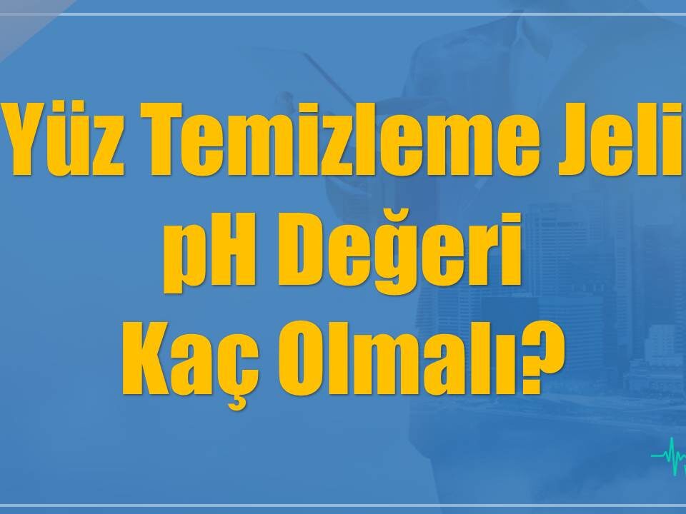 Yüz Temizleme Jeli pH Değeri Kaç Olmalı? - REHBER MAKALE