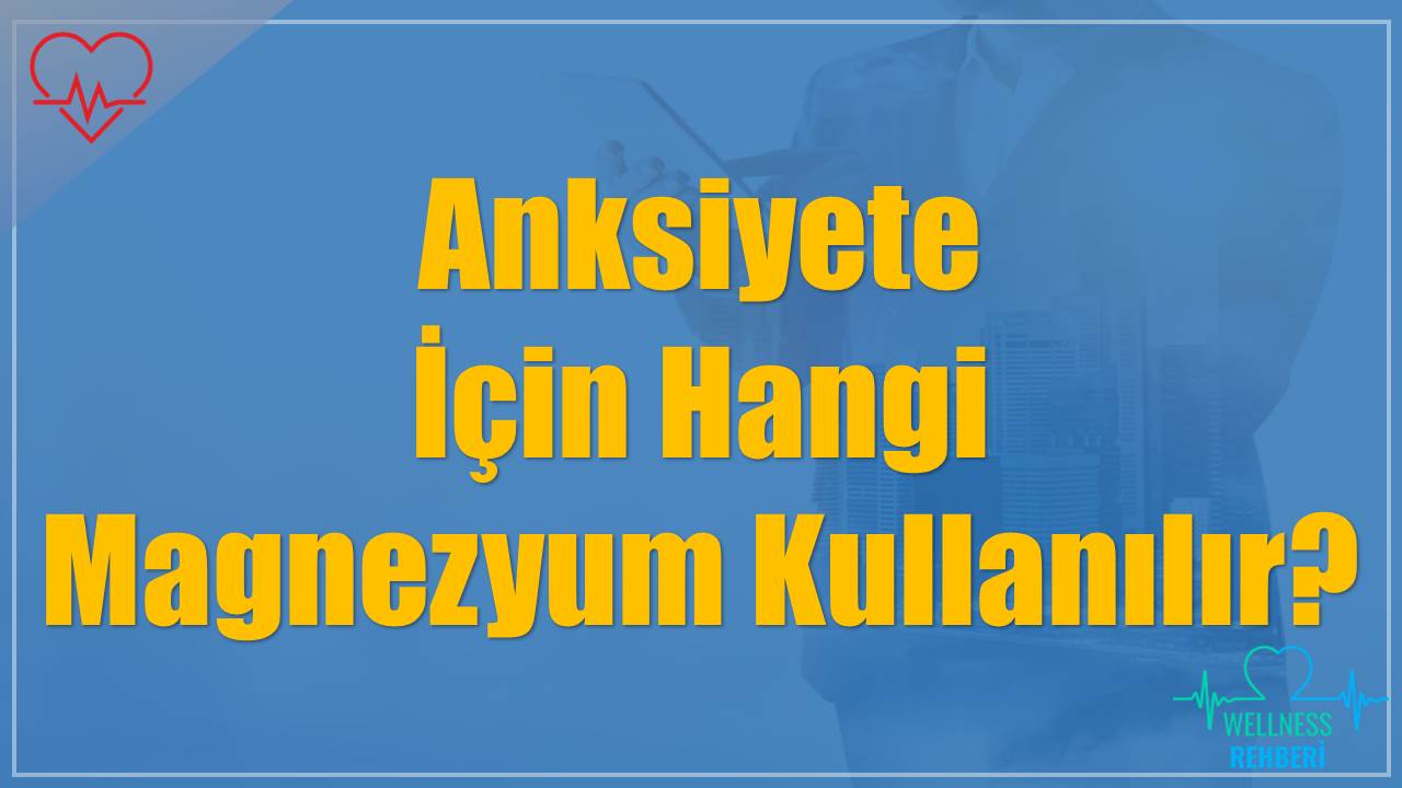 Anksiyete İçin Hangi Magnezyum Kullanılır?