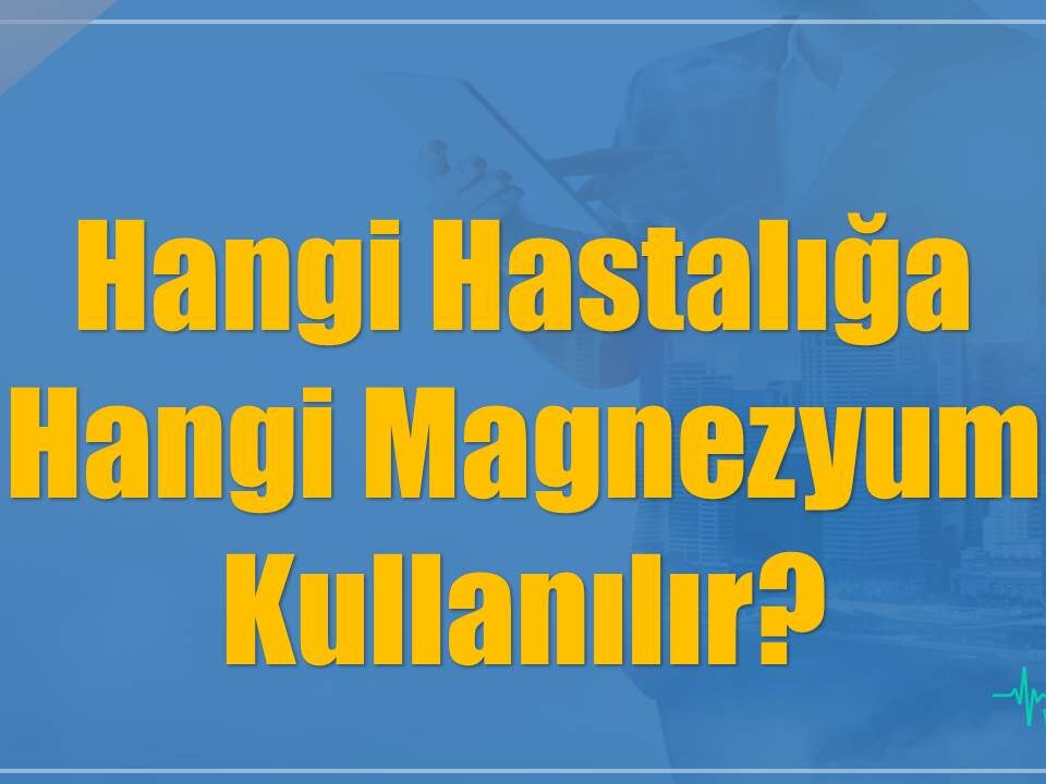 Hangi Hastalığa Hangi Magnezyum Kullanılır?