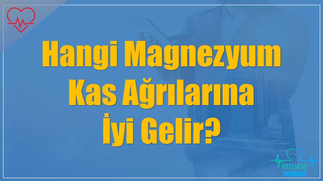 Hangi Magnezyum Kas Ağrılarına İyi Gelir?