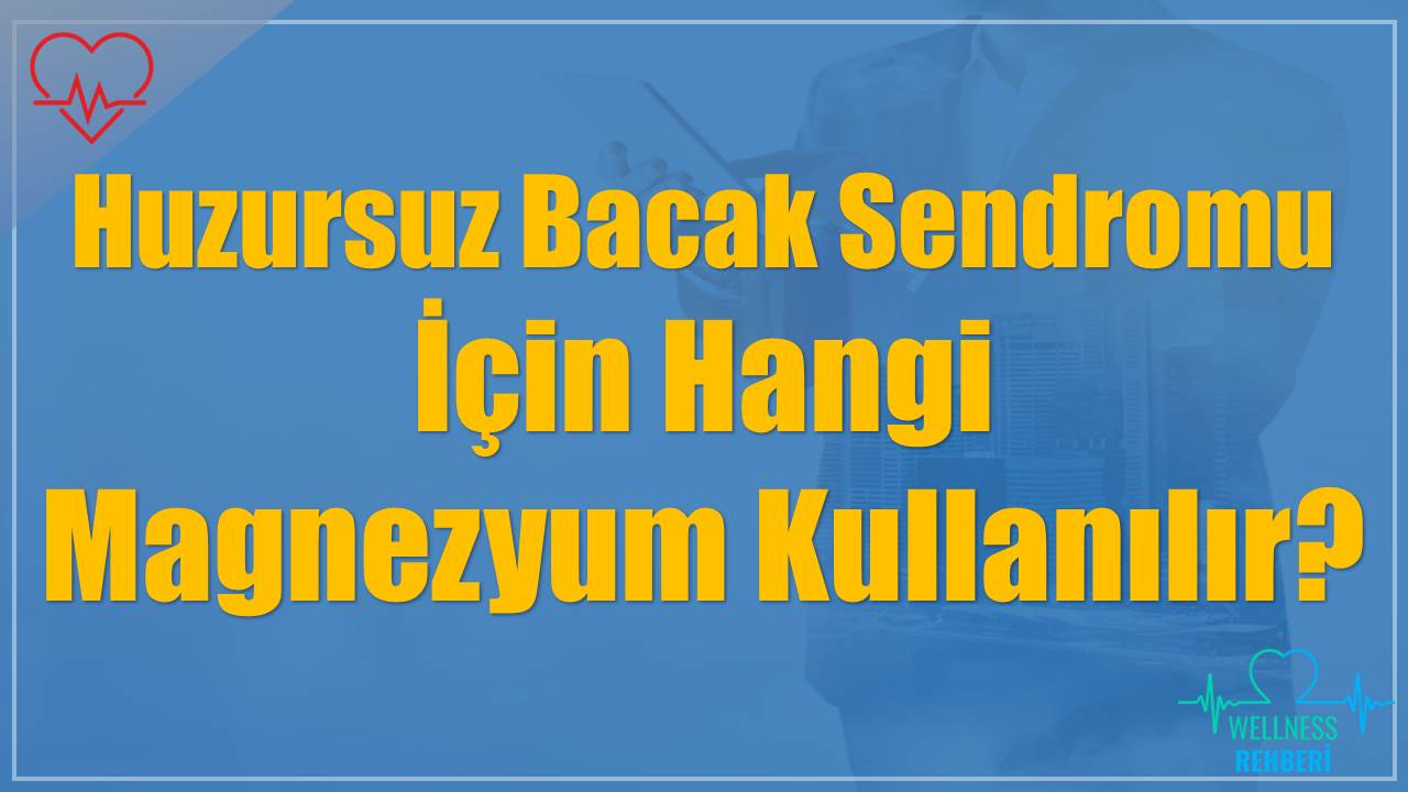 Huzursuz Bacak Sendromu İçin Hangi Magnezyum Kullanılır?