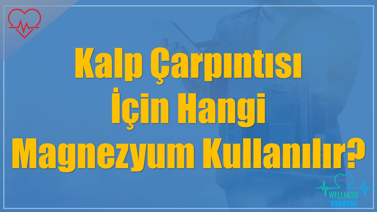 Kalp Çarpıntısı İçin Hangi Magnezyum Kullanılır?