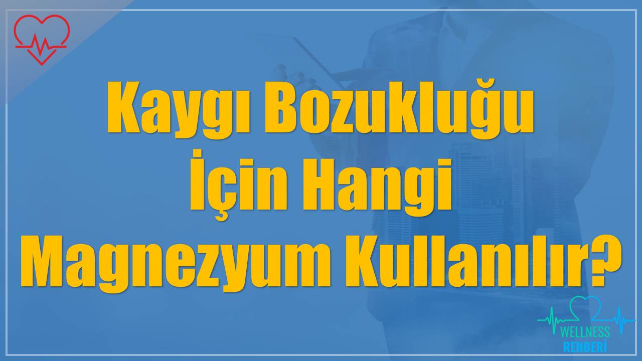 Kaygı Bozukluğu İçin Hangi Magnezyum Kullanılır?