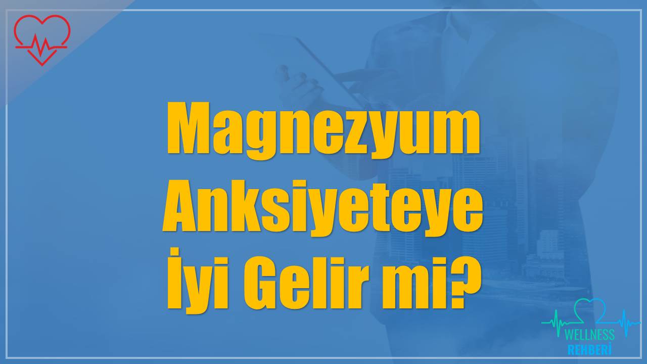 Magnezyum Anksiyeteye İyi Gelir mi?