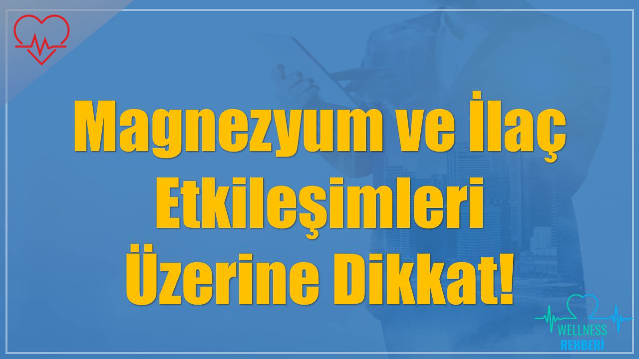 Magnezyum ve İlaç Etkileşimleri Üzerine Dikkat