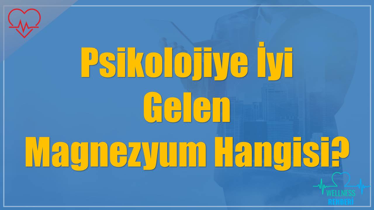 Psikolojiye İyi Gelen Magnezyum Hangisi?