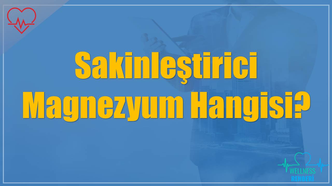 Sakinleştirici Magnezyum Hangisi?