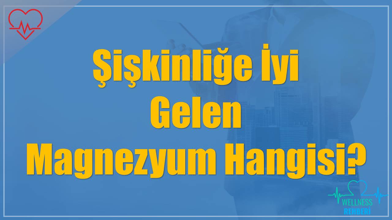 Şişkinliğe İyi Gelen Magnezyum Hangisi?