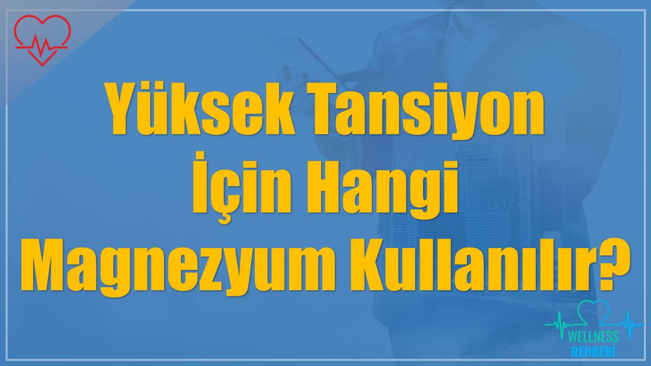 Yüksek Tansiyon İçin Hangi Magnezyum Kullanılır?